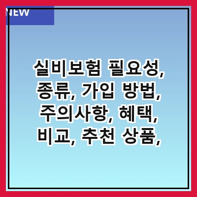 실비보험 필요성, 종류, 가입 방법, 주의사항, 혜택, 비교, 추천 상품, 자주 묻는 질문
