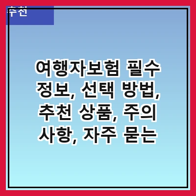 여행자보험 필수 정보, 선택 방법, 추천 상품, 주의 사항, 자주 묻는 질문