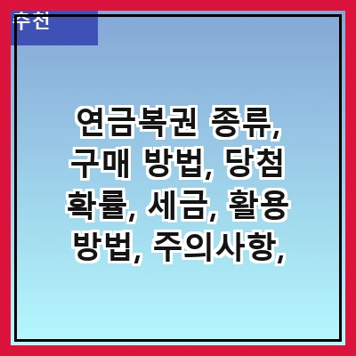 연금복권 종류, 구매 방법, 당첨 확률, 세금, 활용 방법, 주의사항, FAQ