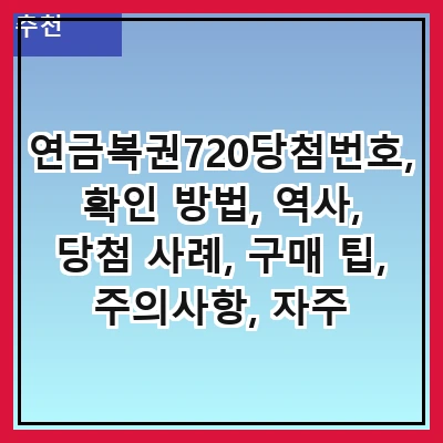 연금복권720당첨번호, 확인 방법, 역사, 당첨 사례, 구매 팁, 주의사항, 자주 묻는 질문, 최신 정보