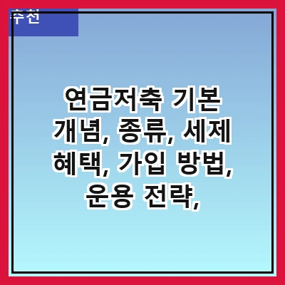 연금저축 기본 개념, 종류, 세제 혜택, 가입 방법, 운용 전략, 주의사항, 자주 묻는 질문