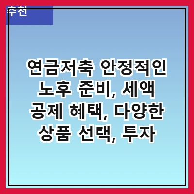 연금저축 안정적인 노후 준비, 세액 공제 혜택, 다양한 상품 선택, 투자 방법, 가입 시 고려사항