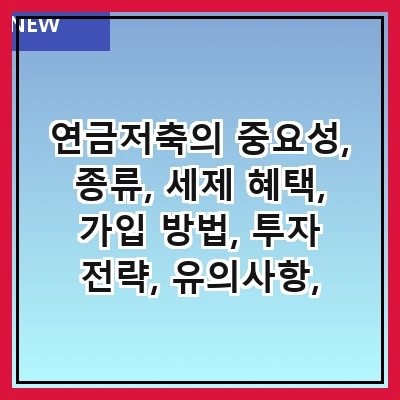 연금저축의 중요성, 종류, 세제 혜택, 가입 방법, 투자 전략, 유의사항, 자주 묻는 질문, 추천 상품