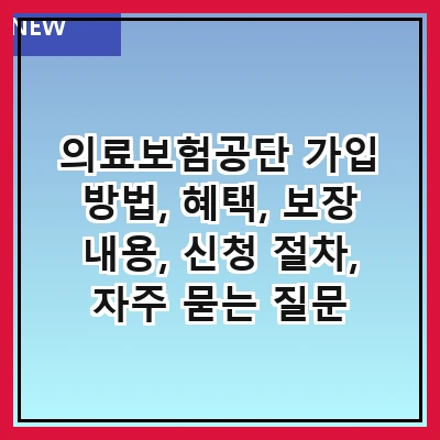 의료보험공단 가입 방법, 혜택, 보장 내용, 신청 절차, 자주 묻는 질문