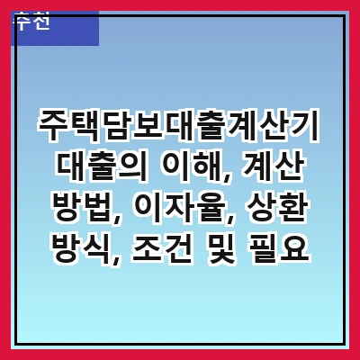 주택담보대출계산기 대출의 이해, 계산 방법, 이자율, 상환 방식, 조건 및 필요 서류