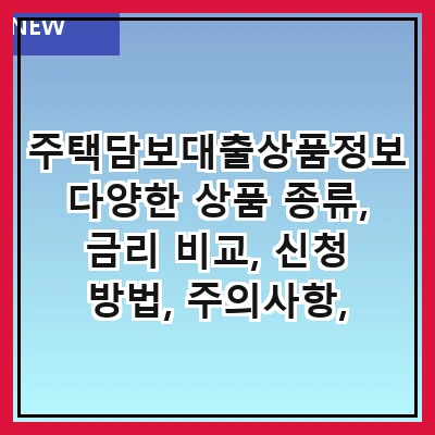 주택담보대출상품정보 다양한 상품 종류, 금리 비교, 신청 방법, 주의사항, 자주 묻는 질문