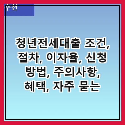 청년전세대출 조건, 절차, 이자율, 신청 방법, 주의사항, 혜택, 자주 묻는 질문, 성공 사례