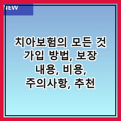 치아보험의 모든 것 가입 방법, 보장 내용, 비용, 주의사항, 추천 상품, 비교 분석