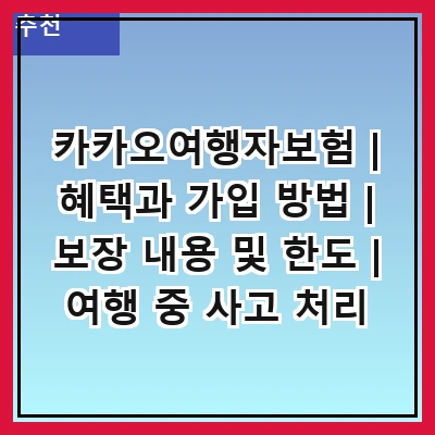 카카오여행자보험 | 혜택과 가입 방법 | 보장 내용 및 한도 | 여행 중 사고 처리 절차